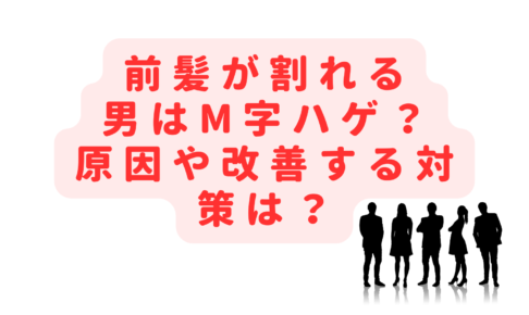 前髪が割れる男はM字ハゲ？薄毛の原因や改善する対策も知りたい！